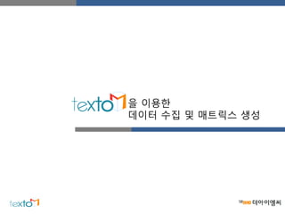 을 이용한
데이터 수집 및 매트릭스 생성
 