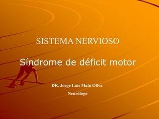 SISTEMA NERVIOSO
Síndrome de déficit motor
DR. Jorge Luis Mato Oliva
Neurólogo
 