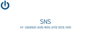 SNS
A조 : 김용겸(팀장), 권성현, 배은정, 성지영, 정민영, 조한빈
 