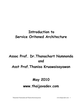 Introduction to
     Service Oritened Architecture




Assoc Prof. Dr.Thanachart Numnonda
                and
 Asst Prof.Thanisa Kruawaisayawan


                                 May 2010
                  www.thaijavadev.com


  Thanachart Numnonda and Thanisa Kruwaisayawan   www.thaijavadev.com 1
 