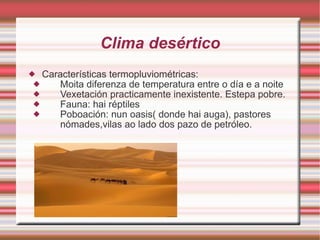 Clima desértico Características termopluviométricas: Moita diferenza de temperatura entre o día e a noite Vexetación practicamente inexistente. Estepa pobre. Fauna: hai réptiles Poboación: nun oasis( donde hai auga), pastores nómades,vilas ao lado dos pazo de petróleo. 