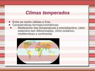 Climas temperados Entre as rexión cálidas e frías Características termopluviométricas: Moderación das temperaturas e precipitacións, catro estacións ben diferenciadas, clima oceánico, mediterráneo e continental. 