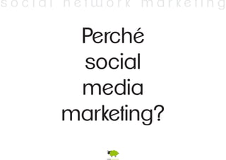 s o c i a l n e t w o r k m a r k e t i n g 
Perché 
social 
media 
marketing? 
 