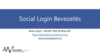 Social Login Bevezetés
Reiter István – ASP.NET MVP @ Allwin Kft.
https://reiteristvan.wordpress.com
reiter.istvan@allwin.hu

 