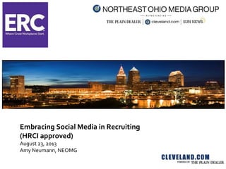 Embracing Social Media in Recruiting
(HRCI approved)
August 23, 2013
Amy Neumann, NEOMG
 