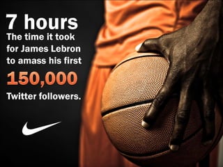 7 hours
The time it took
for James Lebron
to amass his first


Twitter followers.
 