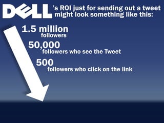 ‟s ROI just for sending out a tweet
         might look something like this:

1.5 million
    followers
 50,000
    followers who see the Tweet
   500
      followers who click on the link
 