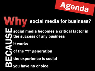 social media for business?
BECAUSE

      social media becomes a critical factor in
      the success of any business
      it works
      of the “Y” generation
      the experience is social
      you have no choice
 