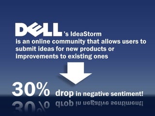 ‟s IdeaStorm
is an online community that allows users to
submit ideas for new products or
improvements to existing ones




30% drop           in negative sentiment!
 