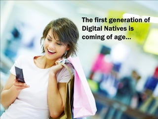 The first generation of
Digital Natives is
coming of age…
 