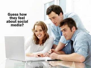 Guess how
  they feel
about social
   media?
 