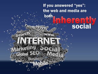 If you answered “yes”:
the web and media are
 both

              social
 