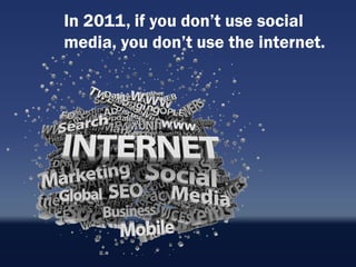 In 2011, if you don‟t use social
media, you don‟t use the internet.
 