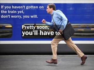 If you haven't gotten on
the train yet,
don't worry, you will.

           Pretty soon,
           you'll have to.
 