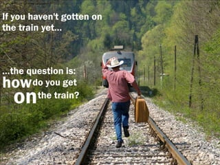 If you haven't gotten on
the train yet…



…the question is:
how   do you get
  on   the train?
 