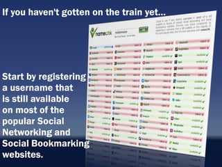 If you haven't gotten on the train yet…




Start by registering
a username that
is still available
on most of the
popular Social
Networking and
Social Bookmarking
websites.
 