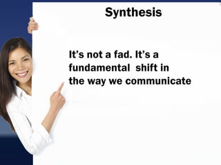 Synthesis


It‟s not a fad. It‟s a
fundamental shift in
the way we communicate
 