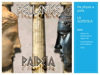 De physis a 
polis. 
LA 
SOFÍSTICA 
ÍNDEX 
• Atenes i la 
democràcia al 
segle V aC. 
• Característiques 
de la sofística. 
• Texts 
 