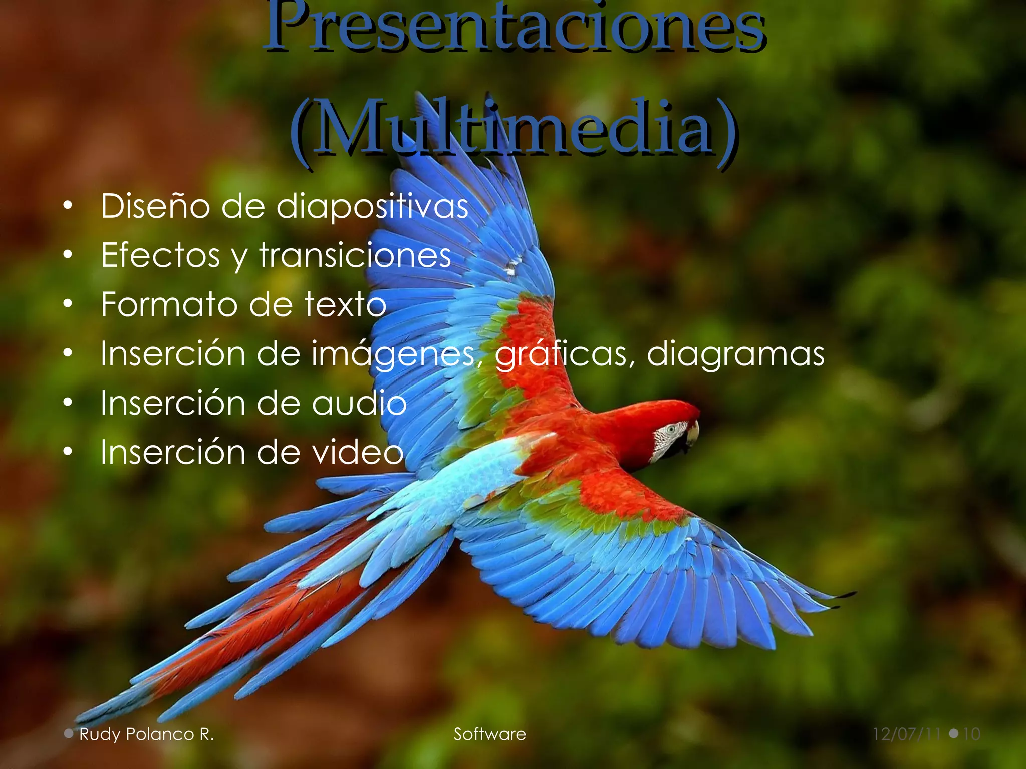 Presentaciones (Multimedia) Diseño de diapositivas Efectos y transiciones Formato de texto Inserción de imágenes, gráficas, diagramas Inserción de audio Inserción de video 12/07/11 Rudy Polanco R.  Software 