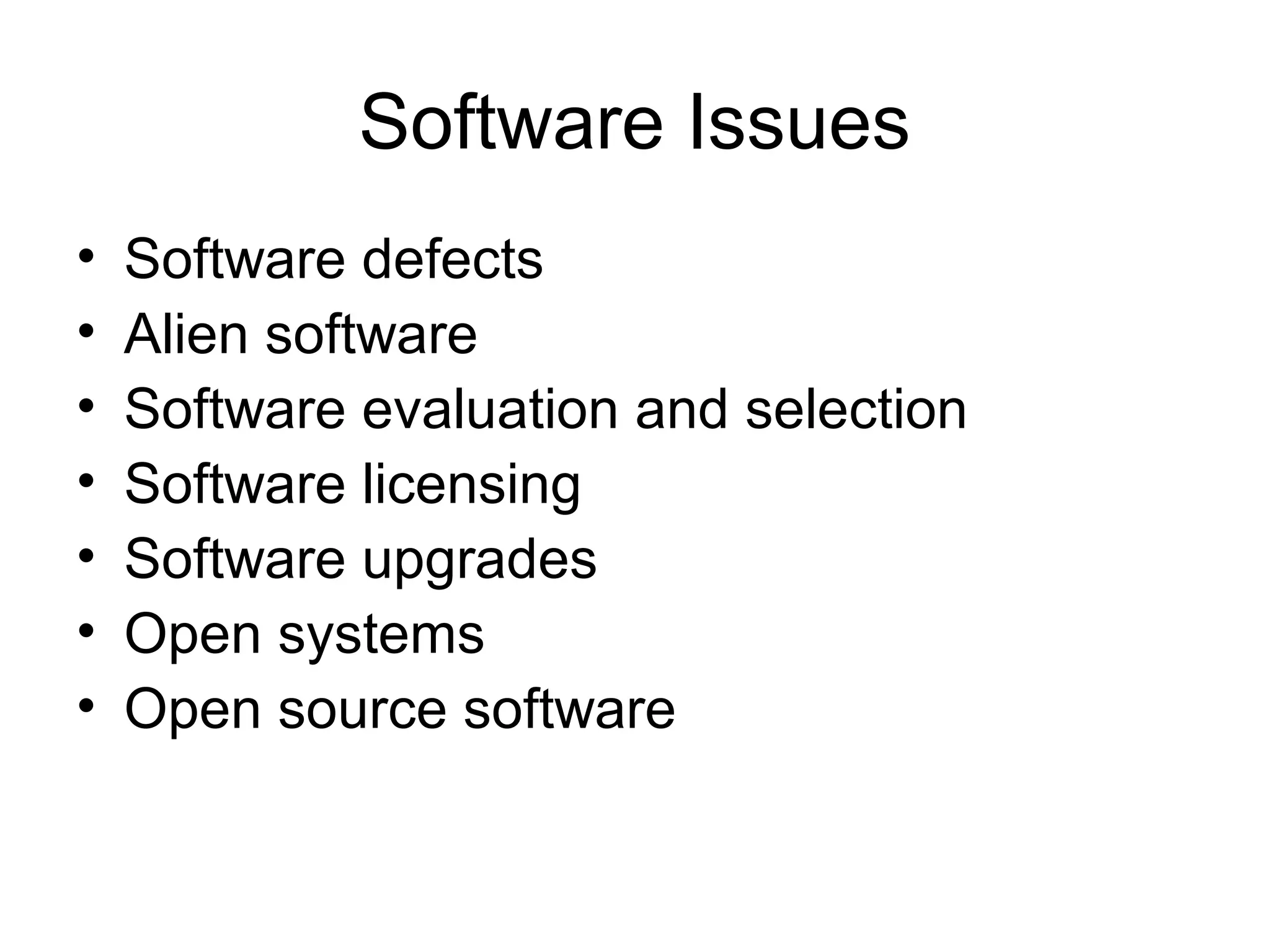 Software Issues
• Software defects
• Alien software
• Software evaluation and selection
• Software licensing
• Software upgrades
• Open systems
• Open source software
 