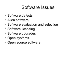 Software Issues
• Software defects
• Alien software
• Software evaluation and selection
• Software licensing
• Software upgrades
• Open systems
• Open source software
 