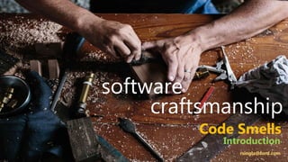 software
craftsmanship
rsingla@ford.com
Code Smells
Introduction
 