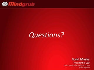 Questions?

                Todd Marks
                 President & CEO
         todd.marks@mindgrub.com
                      @mindgrub
 