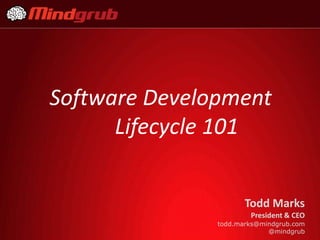 Software Development
      Lifecycle 101


                      Todd Marks
                       President & CEO
               todd.marks@mindgrub.com
                            @mindgrub
 