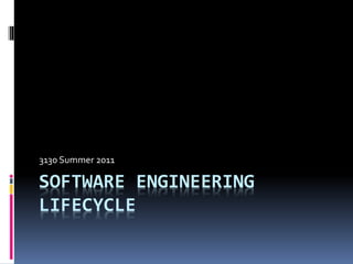 SOFTWARE ENGINEERING
LIFECYCLE
3130 Summer 2011
 