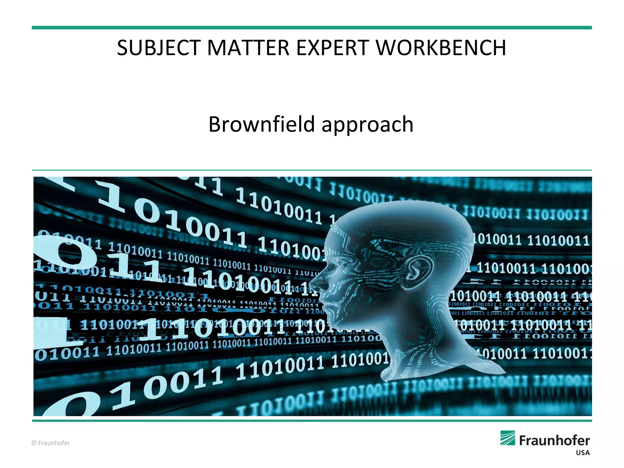 © Fraunhofer
Brownfield approach
SUBJECT MATTER EXPERT WORKBENCH
 