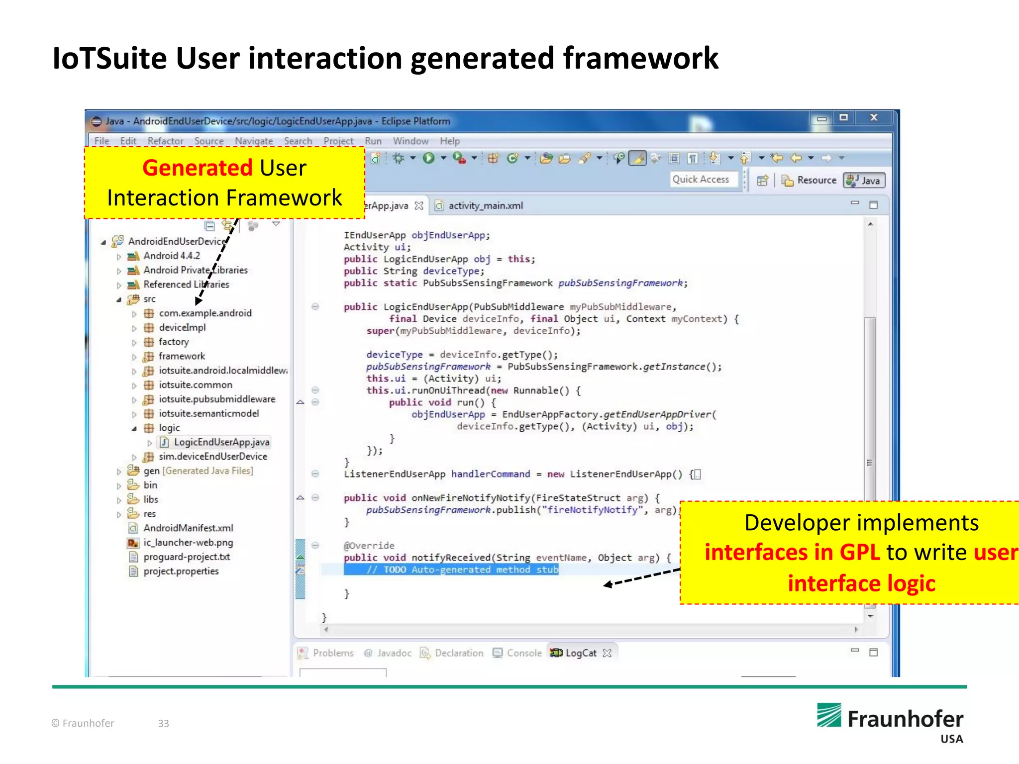 © Fraunhofer 33
IoTSuite User interaction generated framework
Generated User
Interaction Framework
Developer implements
interfaces in GPL to write user
interface logic
 