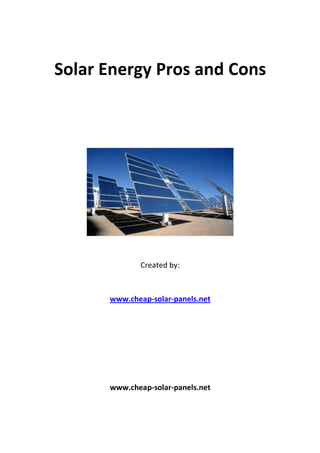 Solar Energy Pros and Cons




             Created by:



      www.cheap-solar-panels.net




      www.cheap-solar-panels.net
 