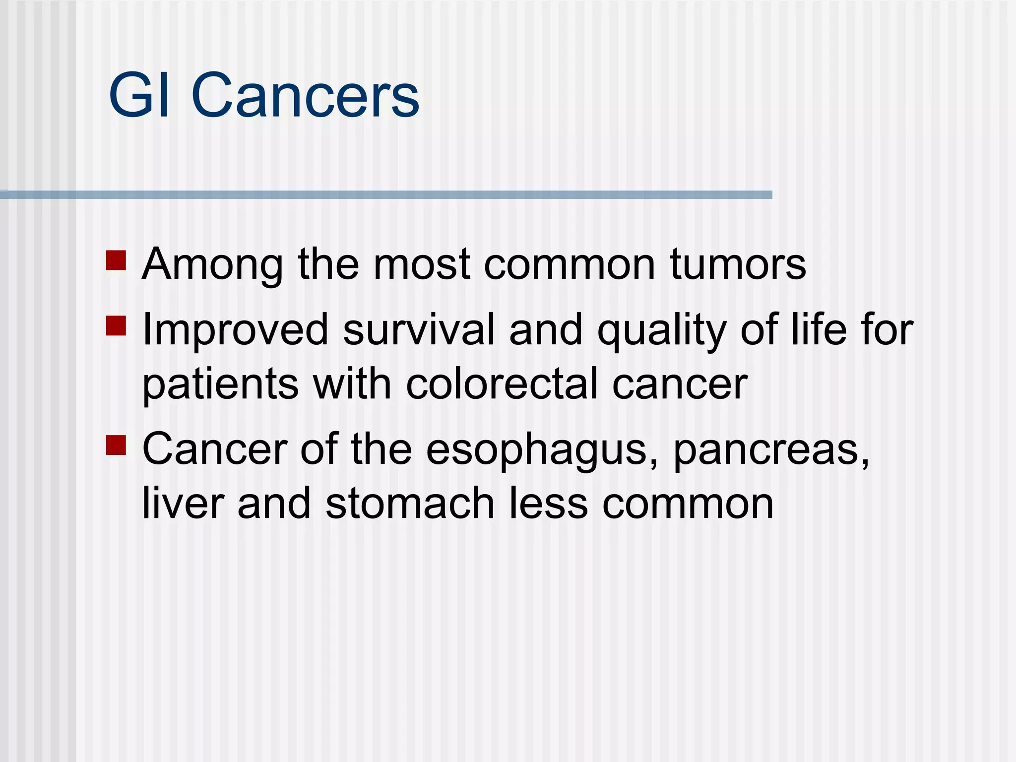 GI Cancers Among the most common tumors Improved survival and quality of life for patients with colorectal cancer Cancer of the esophagus, pancreas, liver and stomach less common 