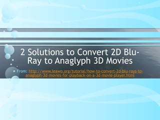 2 Solutions to Convert 2D Blu-
Ray to Anaglyph 3D Movies
From: http://www.leawo.org/tutorial/how-to-convert-2d-blu-rays-to-
anaglyph-3d-movies-for-playback-on-a-3d-movie-player.html
 