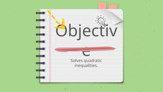 Objectiv
e
Solves quadratic
inequalities.
 