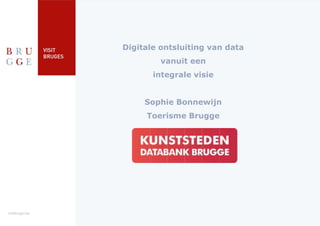 Digitale ontsluiting van data
vanuit een
integrale visie
Sophie Bonnewijn
Toerisme Brugge
 