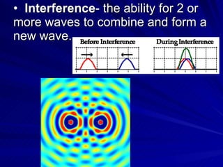 Interference - the ability for 2 or more waves to combine and form a new wave. 