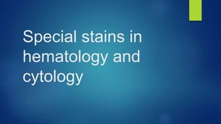 Special stains in
hematology and
cytology
 