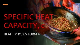 SPECIFIC HEAT
CAPACITY, c
HEAT | PHYSICS FORM 4
 