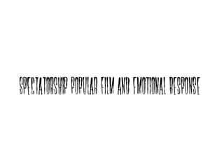 Spectatorship, Popular Film and
Emotional Response: The Horror
Genre
 