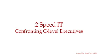 1
2 Speed IT
Confronting C-level Executives
Prepared By: Vishal, April 9, 2015
 