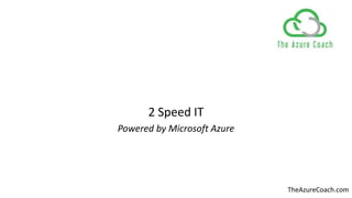 2 Speed IT
Powered by Microsoft Azure
TheAzureCoach.com
 