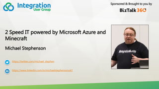 Sponsored & Brought to you by
2 Speed IT powered by Microsoft Azure and
Minecraft
Michael Stephenson
https://twitter.com/michael_stephen
https://www.linkedin.com/in/michaelstephensonuk1
 