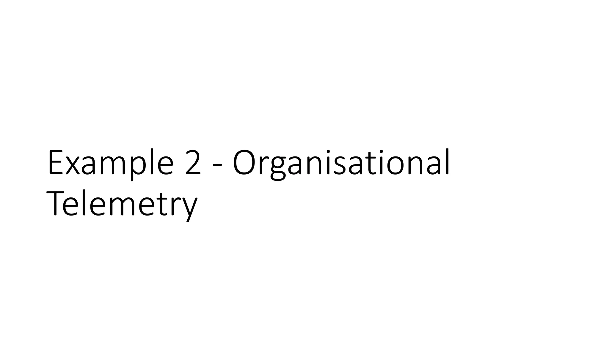 Example 2 - Organisational
Telemetry
 