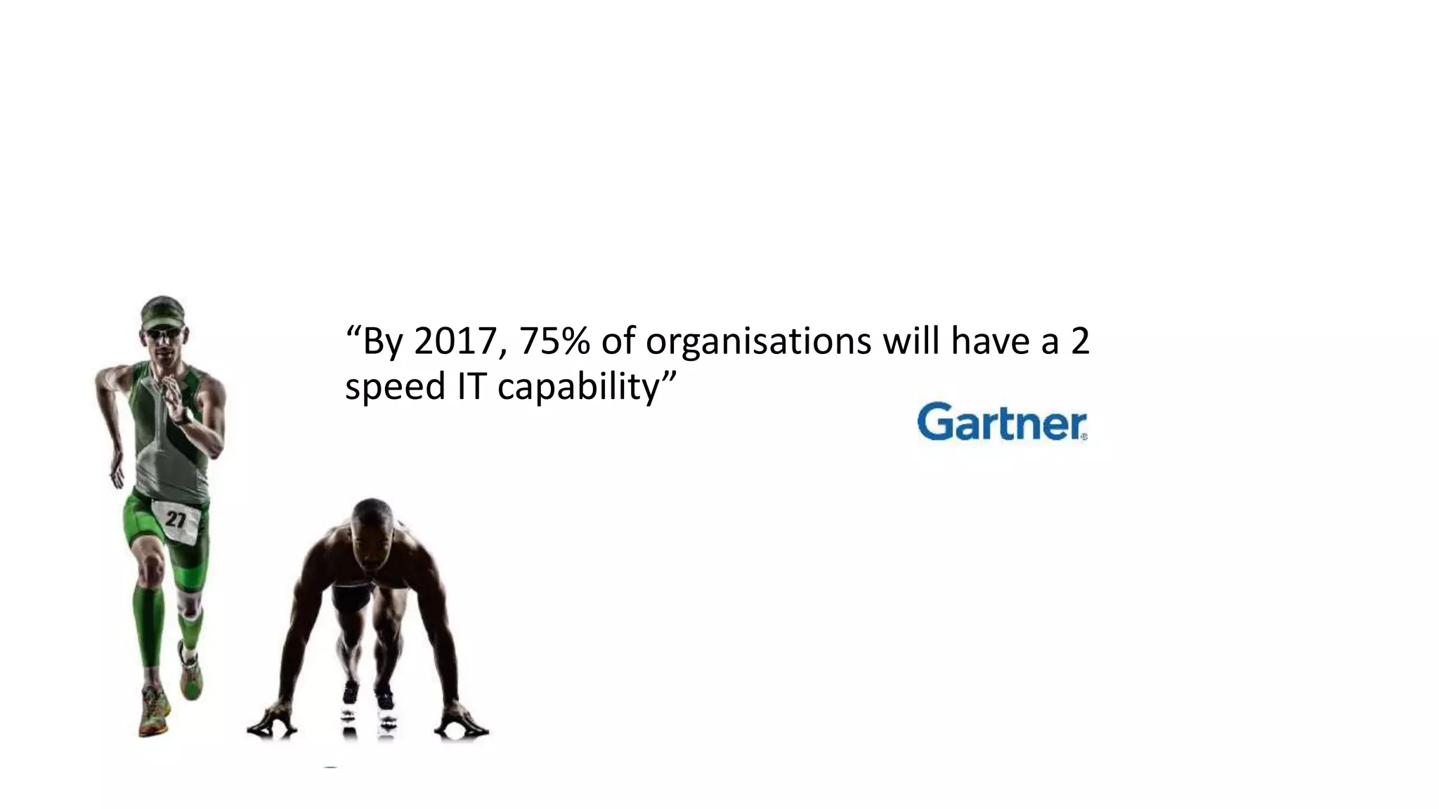 “By 2017, 75% of organisations will have a 2
speed IT capability”
 