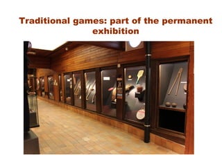 Traditional games: part of the permanent
exhibition
 