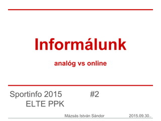 Informálunk
analóg vs online
Sportinfo 2015 #2
ELTE PPK
Mázsás István Sándor 2015.09.30..
 