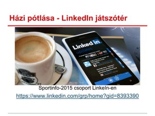 Házi pótlása - LinkedIn játszótér
Sportinfo-2015 csoport LinkeIn-en
https://www.linkedin.com/grp/home?gid=8393390
 