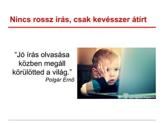 Nincs rossz írás, csak kevésszer átírt
“Jó írás olvasása
közben megáll
körülötted a világ.”
Polgár Ernő
 