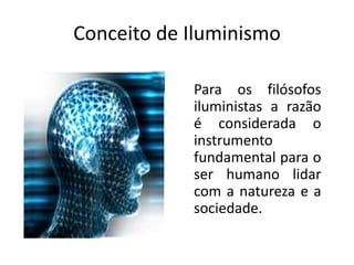 Conceito de Iluminismo

            Para os filósofos
            iluministas a razão
            é considerada o
            instrumento
            fundamental para o
            ser humano lidar
            com a natureza e a
            sociedade.
 